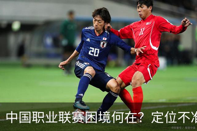中国职业联赛困境何在？定位不准！理念错位！